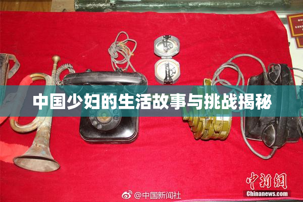 中国少妇的生活故事与挑战揭秘