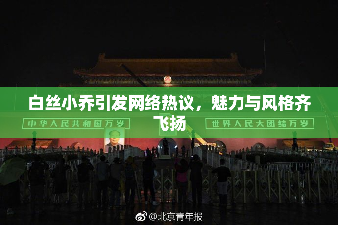 白丝小乔引发网络热议，魅力与风格齐飞扬