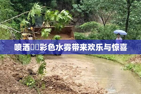 喷洒❌‌彩色水雾带来欢乐与惊喜
