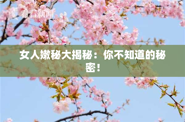 女人嫩秘大揭秘：你不知道的秘密！