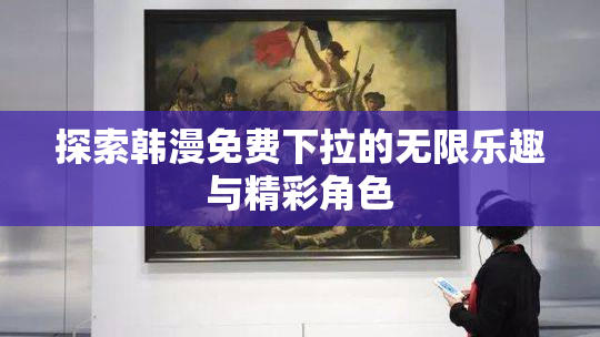 探索韩漫免费下拉的无限乐趣与精彩角色