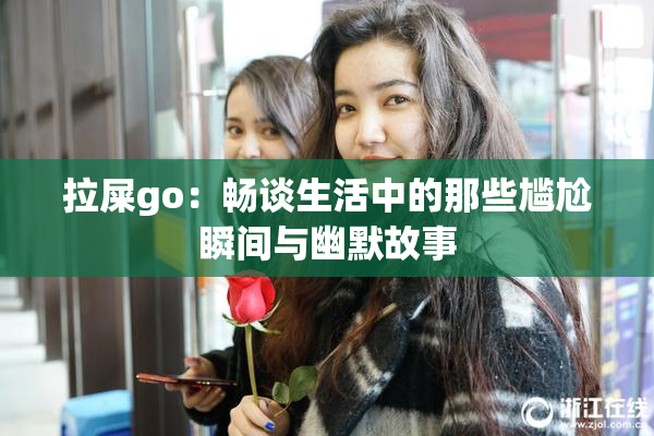 拉屎go：畅谈生活中的那些尴尬瞬间与幽默故事