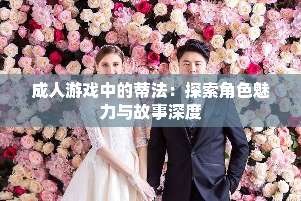 成人游戏中的蒂法：探索角色魅力与故事深度