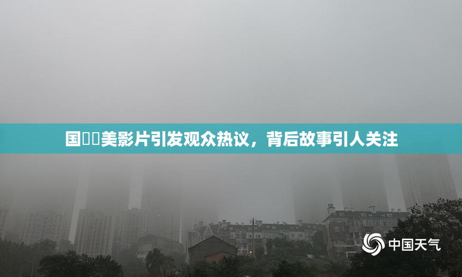 国產歐美影片引发观众热议，背后故事引人关注