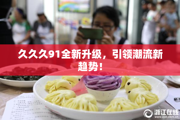 久久久91全新升级，引领潮流新趋势！