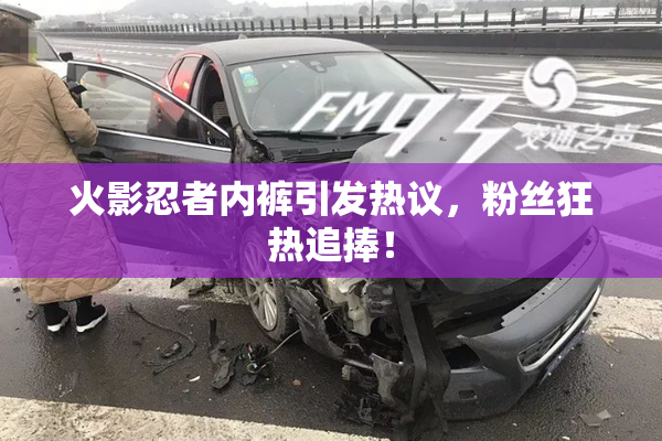 火影忍者内裤引发热议，粉丝狂热追捧！