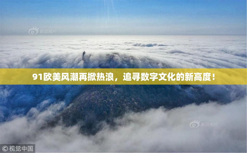91欧美风潮再掀热浪，追寻数字文化的新高度！