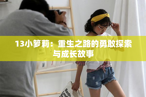 13小箩莉：重生之路的勇敢探索与成长故事