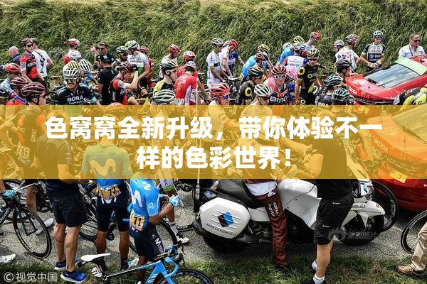 色窝窝全新升级，带你体验不一样的色彩世界！