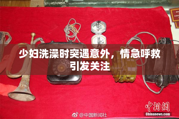 少妇洗澡时突遇意外，情急呼救引发关注