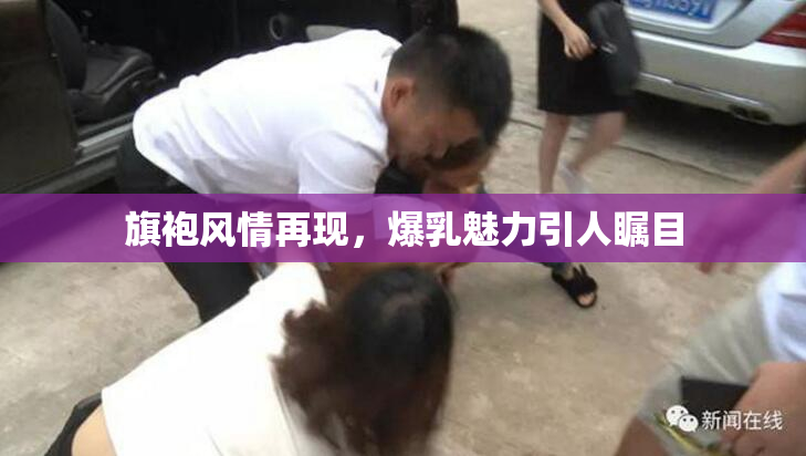 旗袍风情再现，爆乳魅力引人瞩目