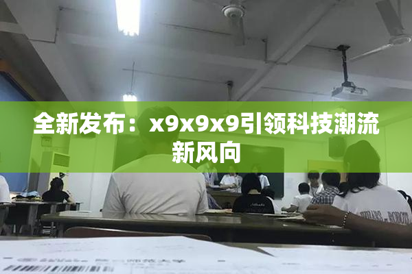 全新发布：x9x9x9引领科技潮流新风向