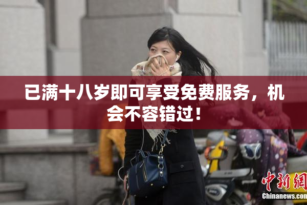 已满十八岁即可享受免费服务，机会不容错过！