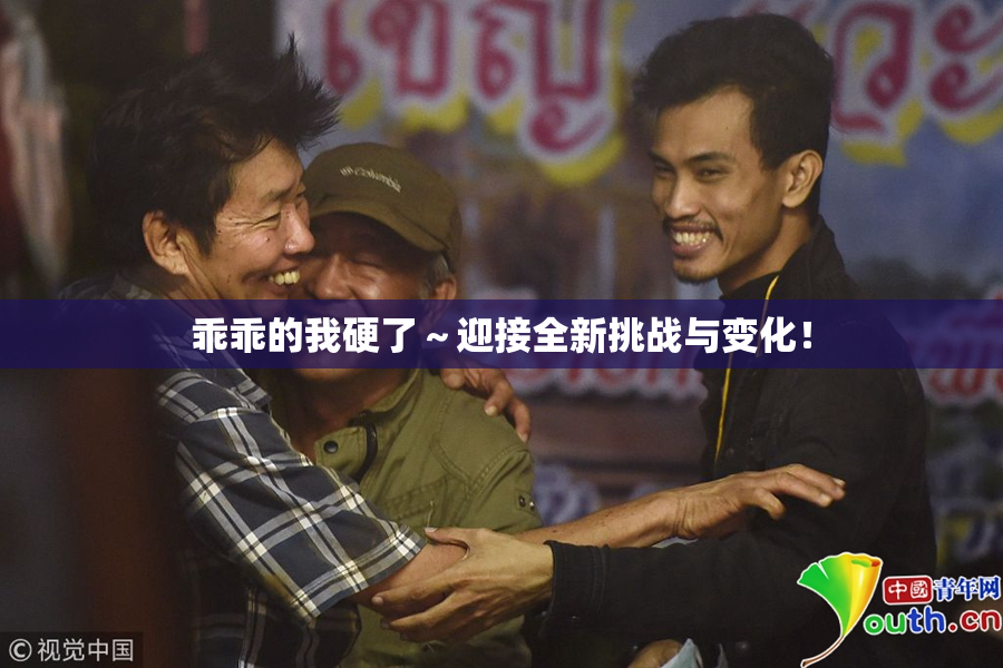 乖乖的我硬了～迎接全新挑战与变化！