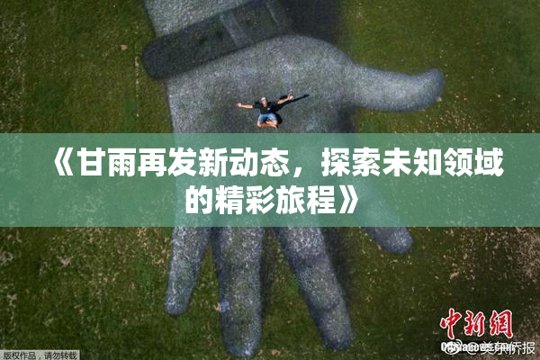 《甘雨再发新动态，探索未知领域的精彩旅程》
