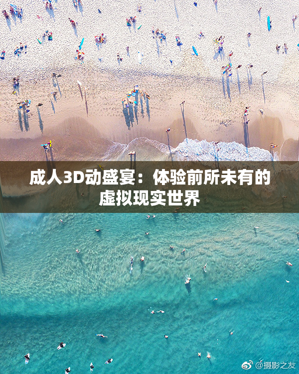 成人3D动盛宴：体验前所未有的虚拟现实世界