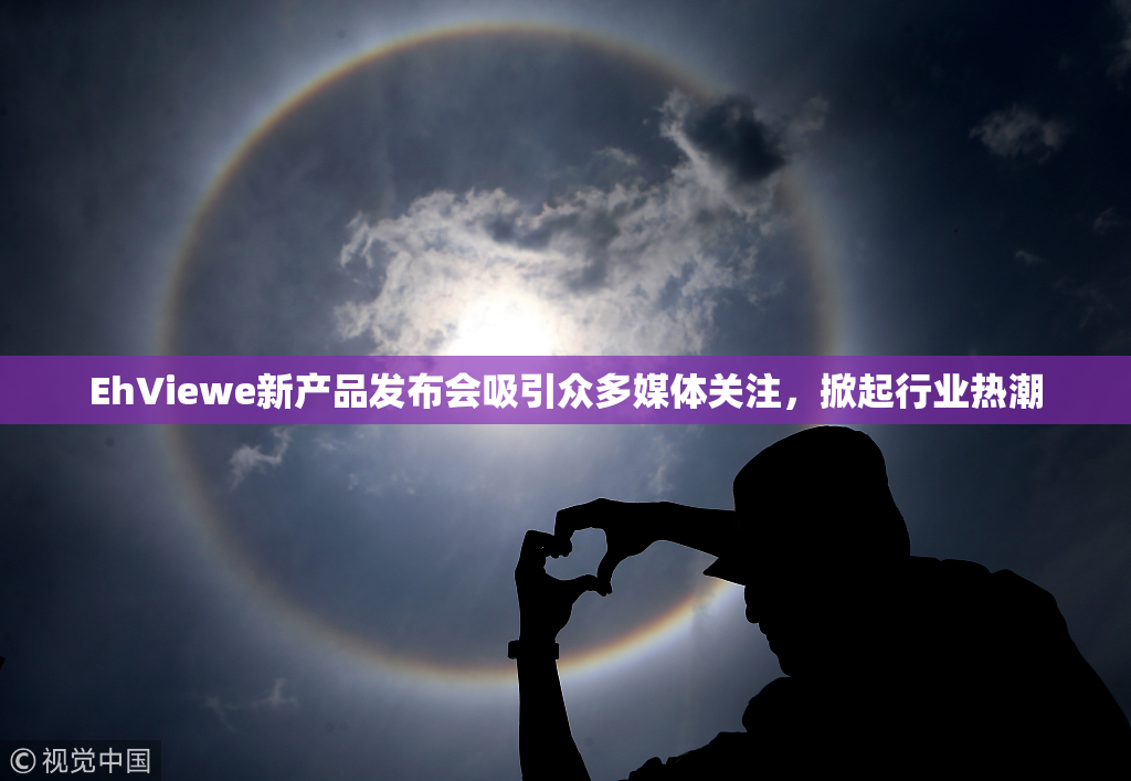 EhViewe新产品发布会吸引众多媒体关注，掀起行业热潮