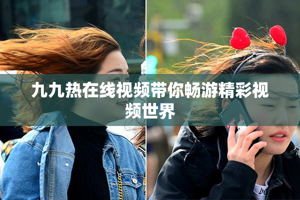 九九热在线视频带你畅游精彩视频世界