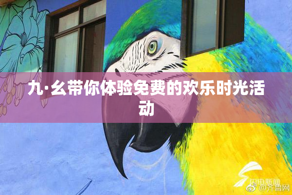 九·幺带你体验免费的欢乐时光活动