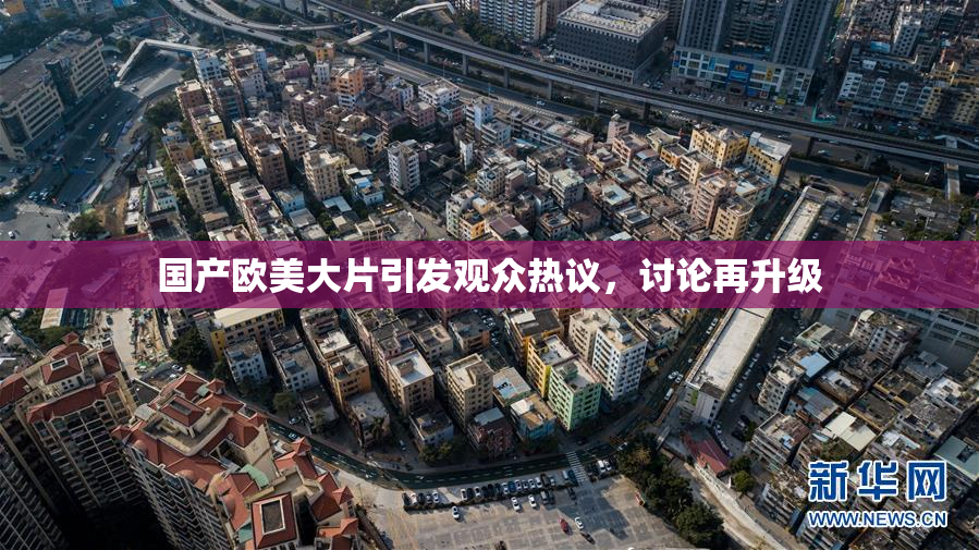国产欧美大片引发观众热议，讨论再升级