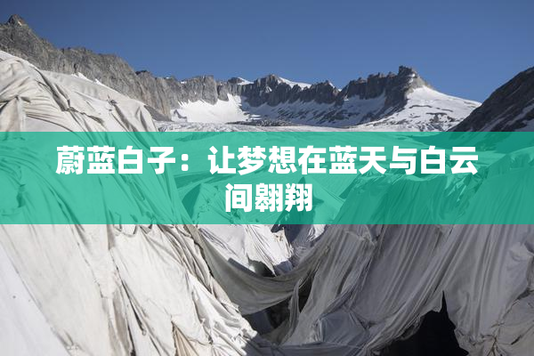 蔚蓝白子：让梦想在蓝天与白云间翱翔