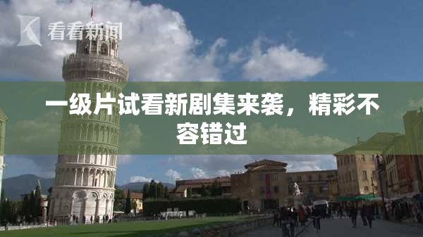 一级片试看新剧集来袭，精彩不容错过