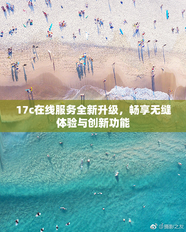 17c在线服务全新升级，畅享无缝体验与创新功能