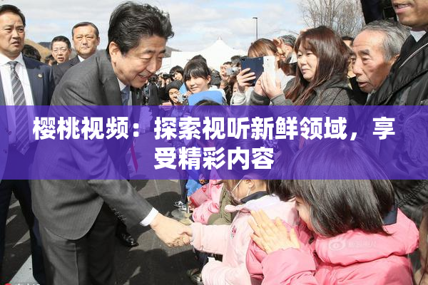樱桃视频：探索视听新鲜领域，享受精彩内容
