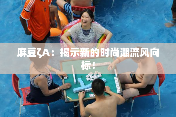 麻豆ζA：揭示新的时尚潮流风向标！