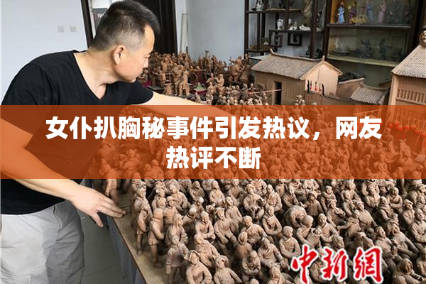 女仆扒胸秘事件引发热议，网友热评不断