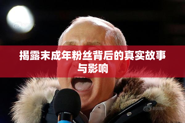 揭露末成年粉丝背后的真实故事与影响