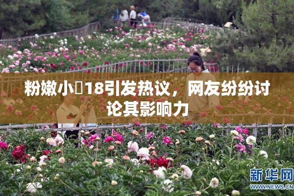 粉嫩小泬18引发热议，网友纷纷讨论其影响力