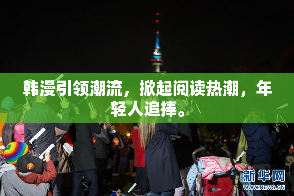 韩漫引领潮流，掀起阅读热潮，年轻人追捧。