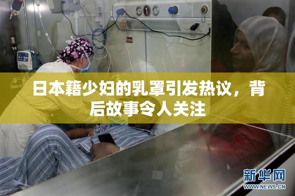 日本籍少妇的乳罩引发热议，背后故事令人关注