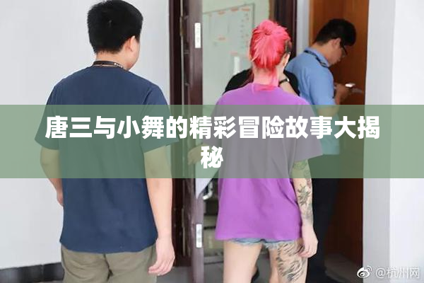 唐三与小舞的精彩冒险故事大揭秘