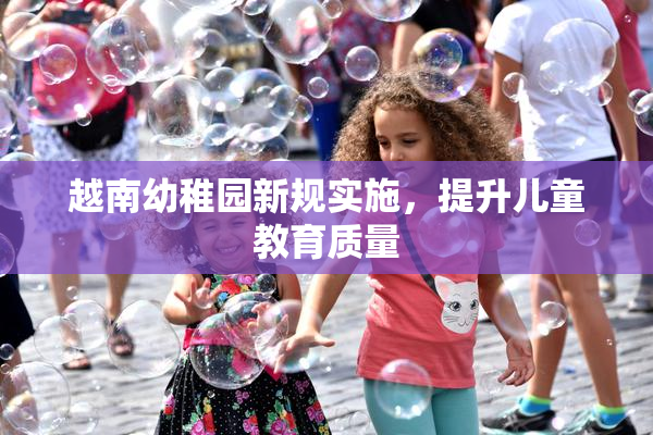 越南幼稚园新规实施，提升儿童教育质量