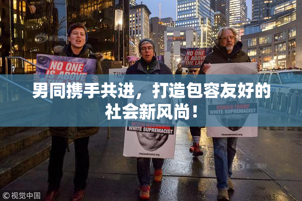 男同携手共进，打造包容友好的社会新风尚！