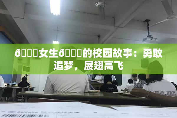🔞女生🍆的校园故事：勇敢追梦，展翅高飞