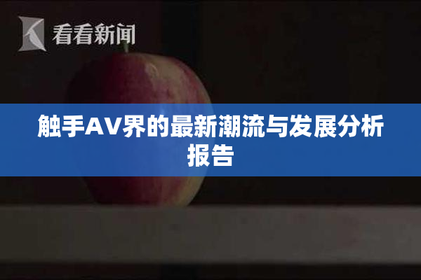 触手AV界的最新潮流与发展分析报告