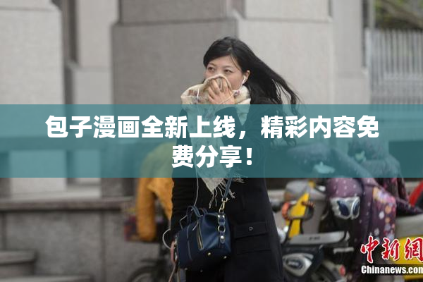 包子漫画全新上线，精彩内容免费分享！