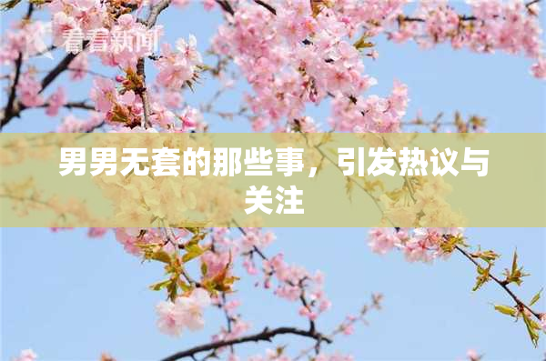 男男无套的那些事，引发热议与关注