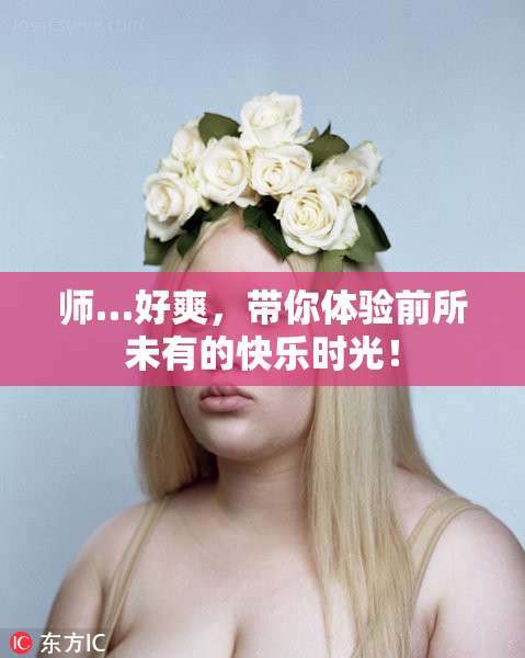 师…好爽，带你体验前所未有的快乐时光！