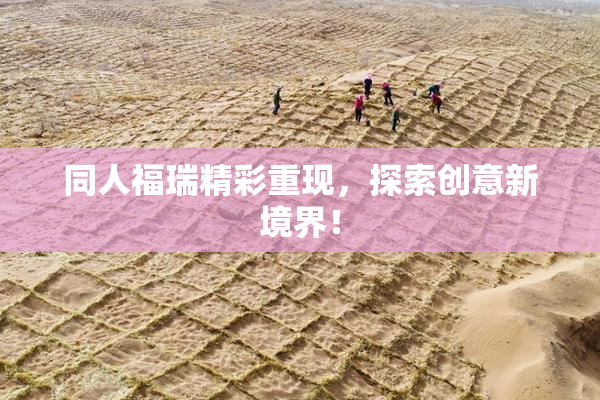 同人福瑞精彩重现，探索创意新境界！