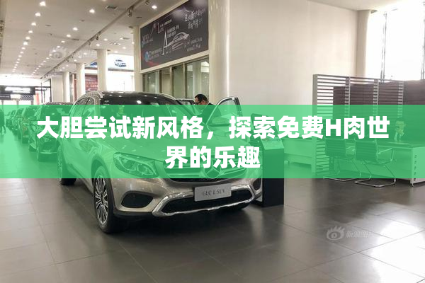 大胆尝试新风格，探索免费H肉世界的乐趣