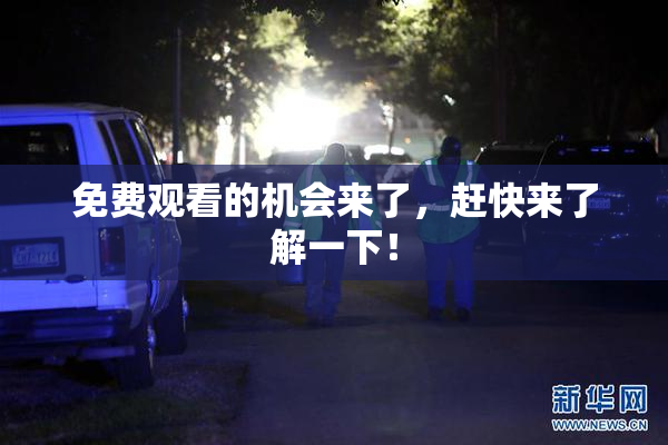 免费观看的机会来了，赶快来了解一下！