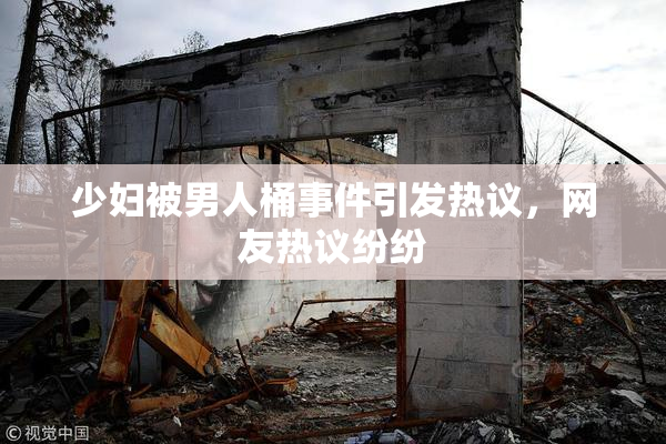 少妇被男人桶事件引发热议，网友热议纷纷