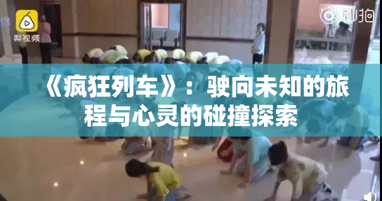 《疯狂列车》：驶向未知的旅程与心灵的碰撞探索