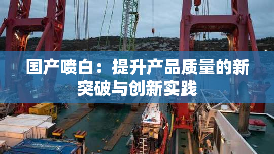 国产喷白：提升产品质量的新突破与创新实践