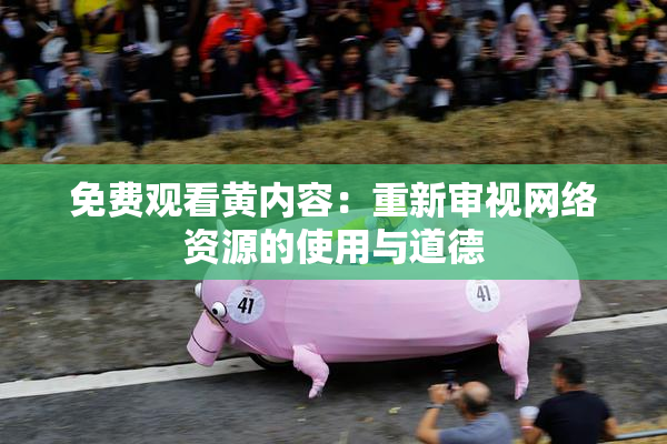 免费观看黄内容：重新审视网络资源的使用与道德