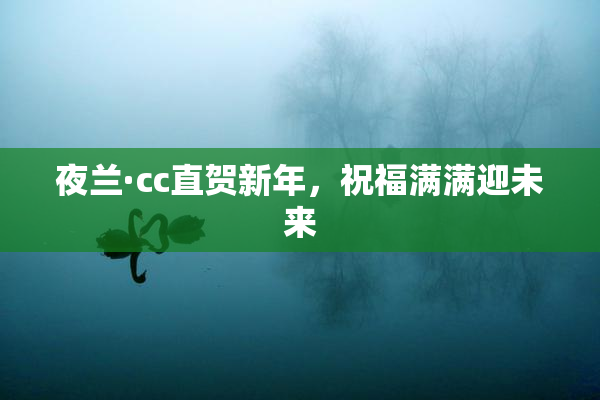 夜兰·cc直贺新年，祝福满满迎未来